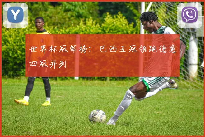 世界杯冠军榜：巴西五冠领跑德意四冠并列
