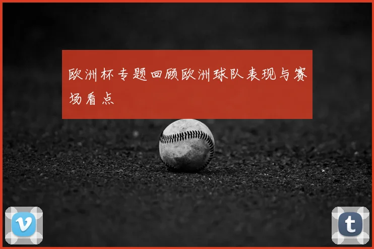 欧洲杯专题回顾欧洲球队表现与赛场看点