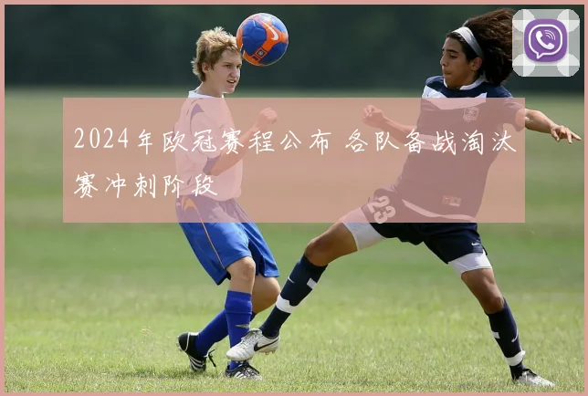 2024年欧冠赛程公布 各队备战淘汰赛冲刺阶段