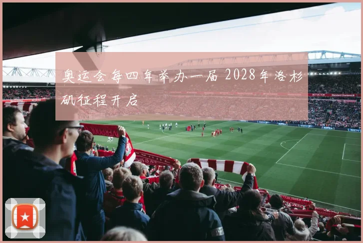 奥运会每四年举办一届 2028年洛杉矶征程开启