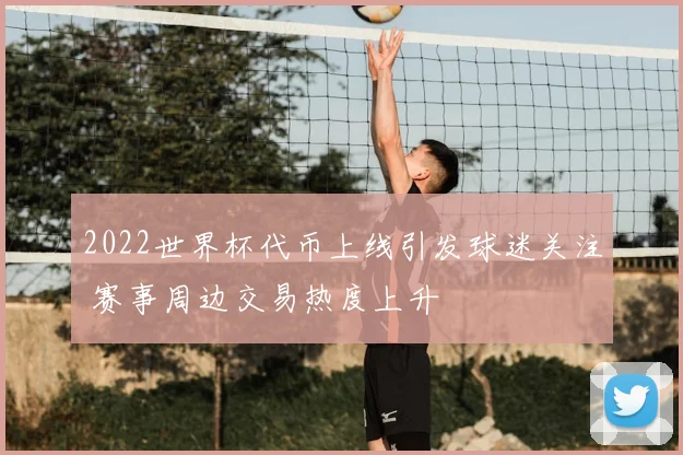 2022世界杯代币上线引发球迷关注 赛事周边交易热度上升