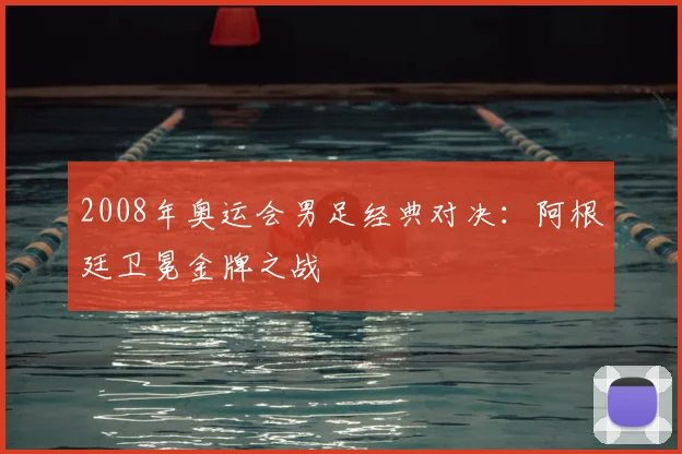 2008年奥运会男足经典对决：阿根廷卫冕金牌之战