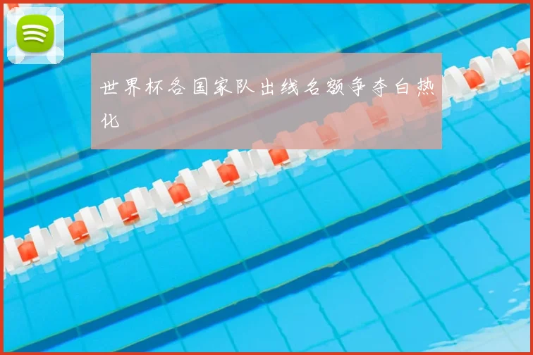 世界杯各国家队出线名额争夺白热化