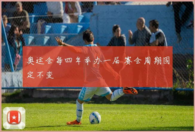 奥运会每四年举办一届 赛会周期固定不变