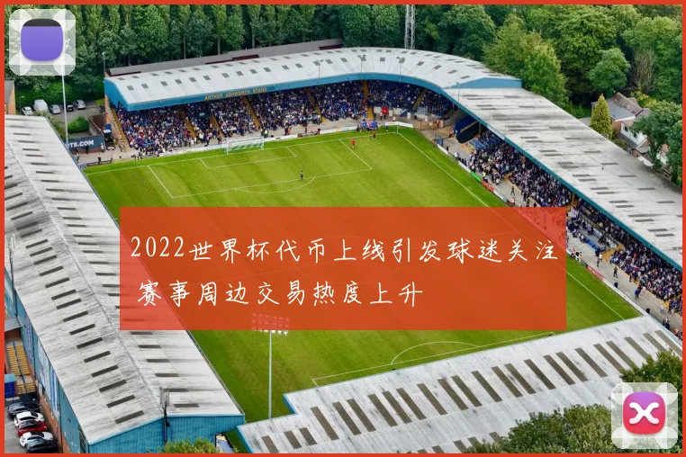 2022世界杯代币上线引发球迷关注 赛事周边交易热度上升
