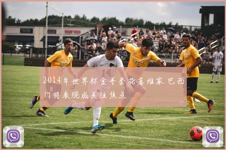 2014年世界杯金手套花落谁家 巴西门将表现成关注焦点