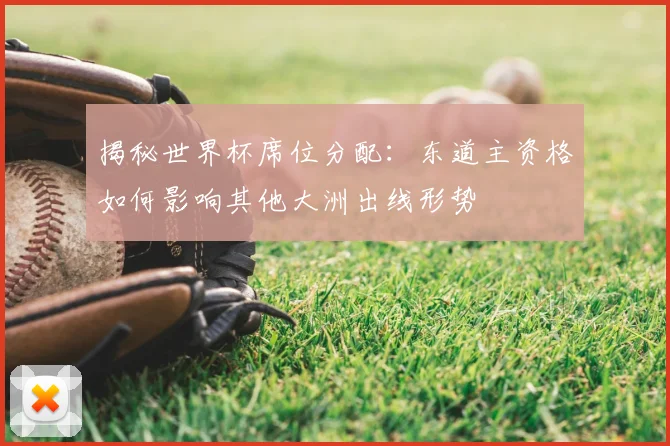 揭秘世界杯席位分配：东道主资格如何影响其他大洲出线形势