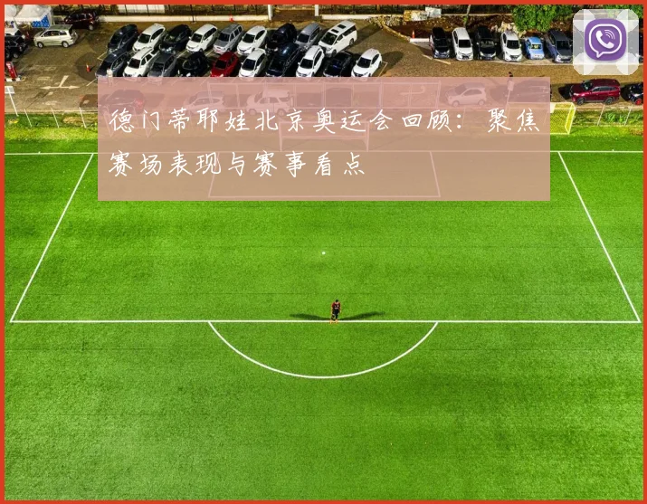 德门蒂耶娃北京奥运会回顾:聚焦赛场表现与赛事看点