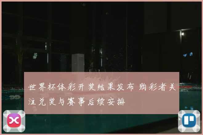 世界杯体彩开奖结果发布 购彩者关注兑奖与赛事后续安排